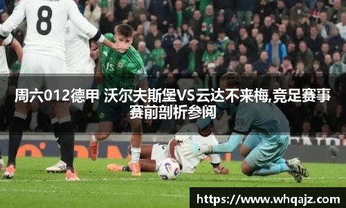 周六012德甲 沃尔夫斯堡VS云达不来梅,竞足赛事赛前剖析参阅